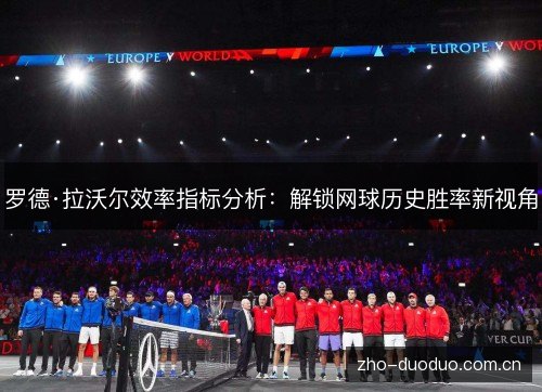 罗德·拉沃尔效率指标分析:解锁网球历史胜率新视角 罗德·拉沃尔效率指标分析:解锁网球历史胜率新视角
