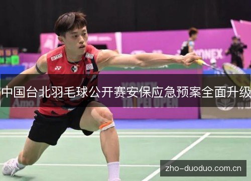 中国台北羽毛球公开赛安保应急预案全面升级