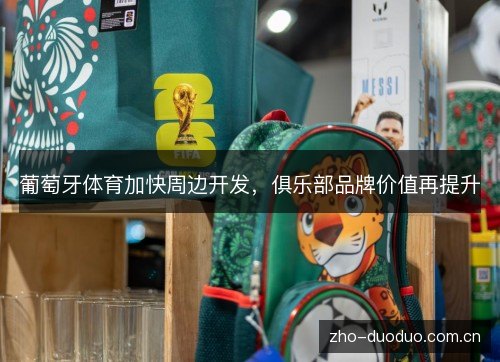 葡萄牙体育加快周边开发,俱乐部品牌价值再提升 葡萄牙体育加快周边开发,俱乐部品牌价值再提升
