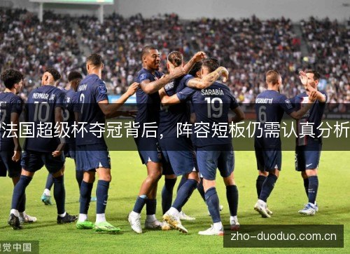 法国超级杯夺冠背后,阵容短板仍需认真分析 法国超级杯夺冠背后,阵容短板仍需认真分析