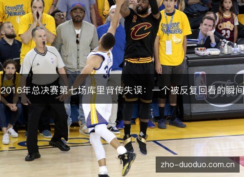 2016年总决赛第七场库里背传失误：一个被反复回看的瞬间